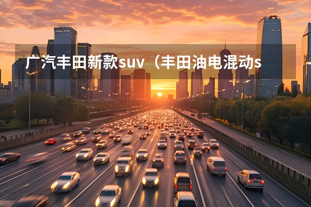 广汽丰田新款suv（丰田油电混动suv车型）