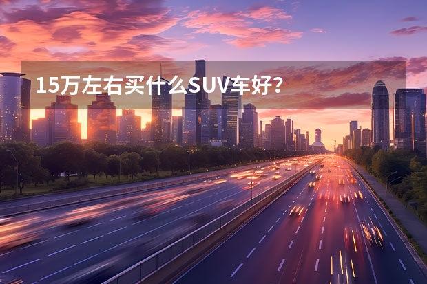 15万左右买什么SUV车好？