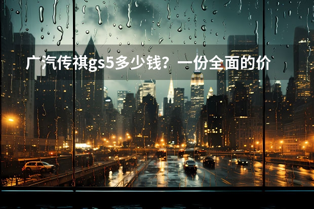 广汽传祺gs5多少钱？一份全面的价格分析报道