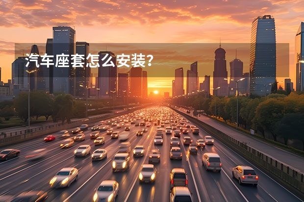 汽车座套怎么安装？