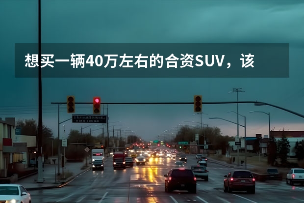 想买一辆40万左右的合资SUV，该注意哪些问题？