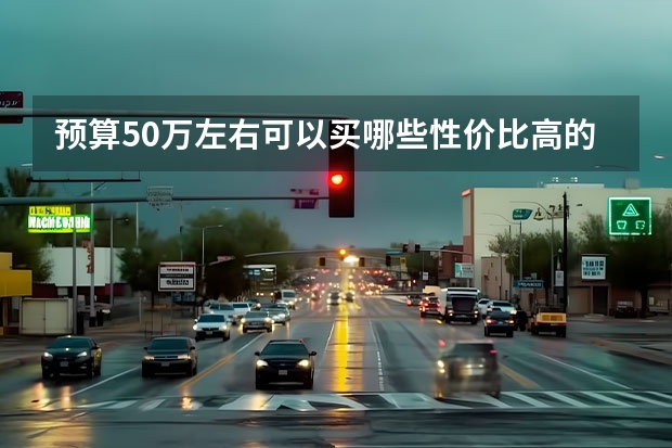 预算50万左右可以买哪些性价比高的汽车？