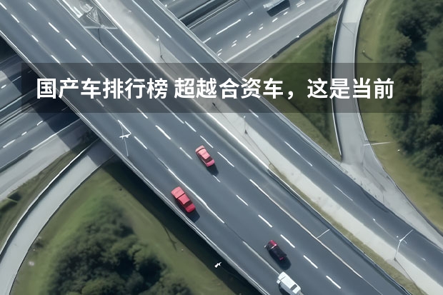 国产车排行榜 超越合资车，这是当前最好的国产车？