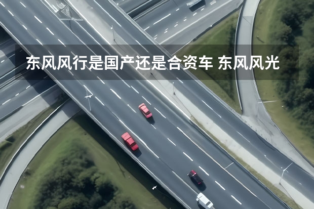 东风风行是国产还是合资车 东风风光是合资还是国产车