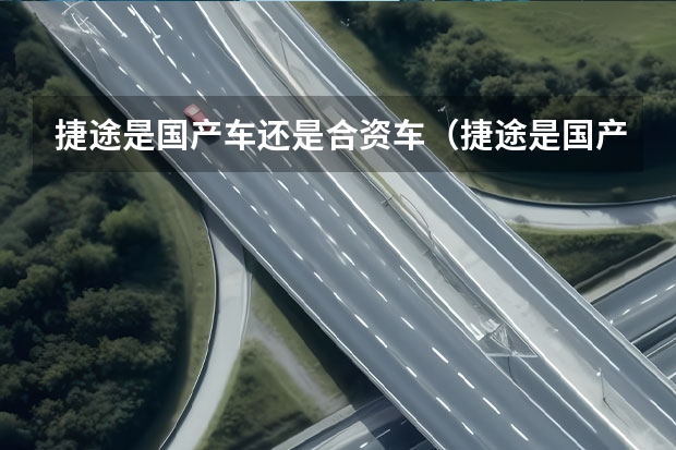 捷途是国产车还是合资车（捷途是国产车还是合资车）