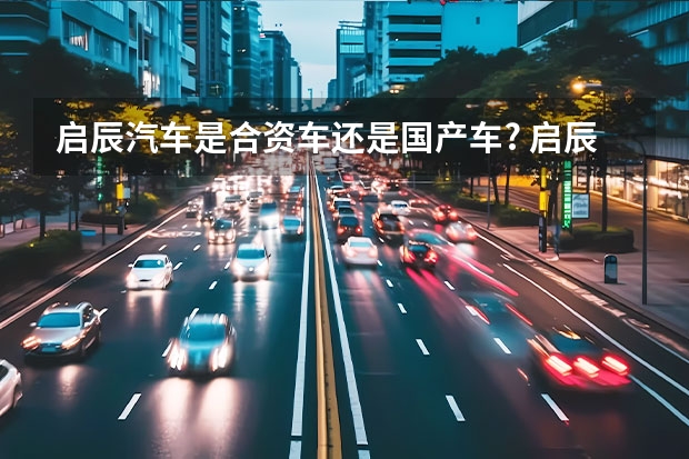 启辰汽车是合资车还是国产车? 启辰汽车是合资_是国产