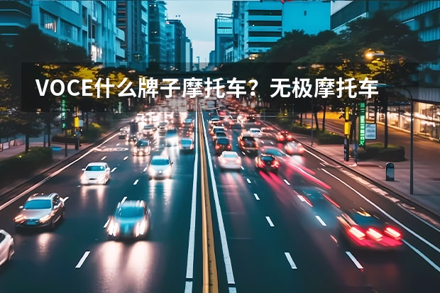 VOCE什么牌子摩托车？无极摩托车质量怎么样?