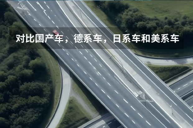 对比国产车，德系车，日系车和美系车，国产车有什么优点，你会选国产车吗？