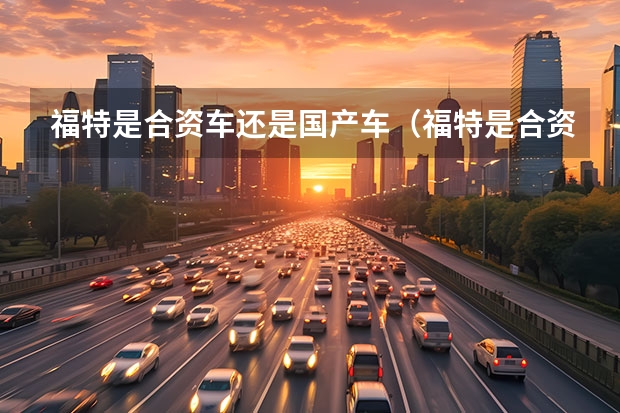 福特是合资车还是国产车（福特是合资车还是国产车）