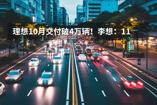 理想10月交付破4万辆！李想：11月将挑战L7月销破2万（理想汽车成立于哪一年）