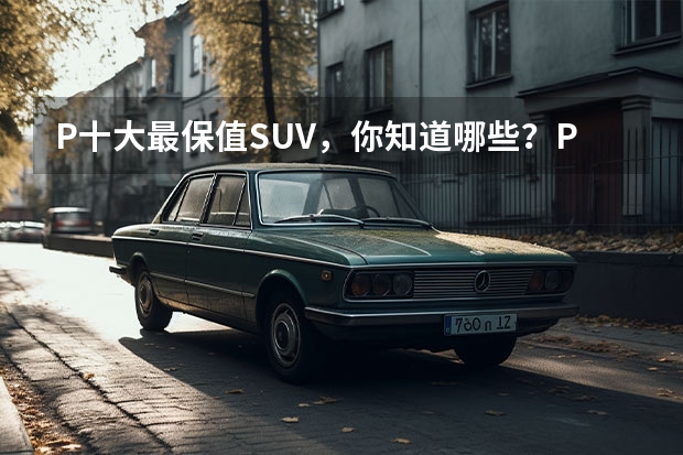 P十大最保值SUV，你知道哪些？P