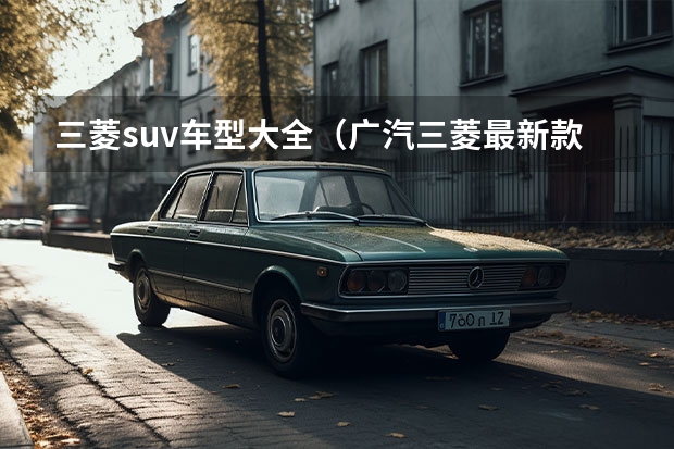 三菱suv车型大全（广汽三菱最新款SUV：欧蓝德（Outlander）全方位解读）