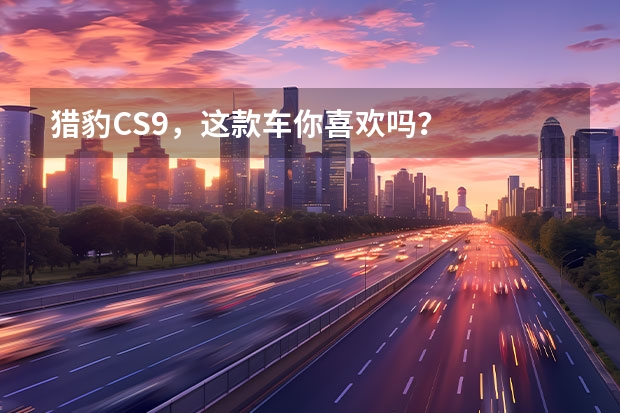 猎豹CS9，这款车你喜欢吗？