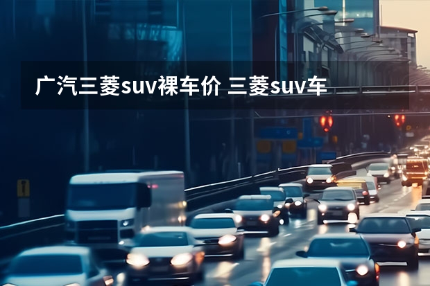 广汽三菱suv裸车价 三菱suv车型大全