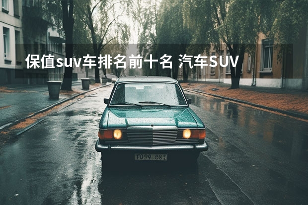 保值suv车排名前十名 汽车SUV排行榜前十名