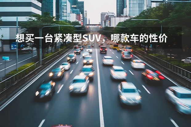 想买一台紧凑型SUV，哪款车的性价比会高一些呢？