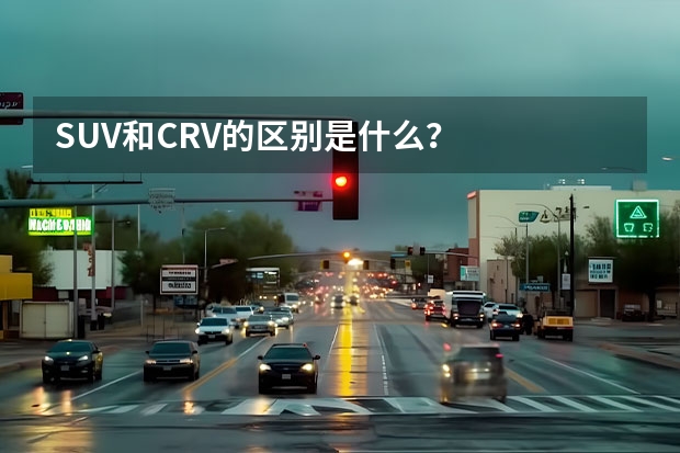 SUV和CRV的区别是什么？