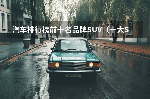 汽车排行榜前十名品牌SUV（十大SUV汽车排行榜）