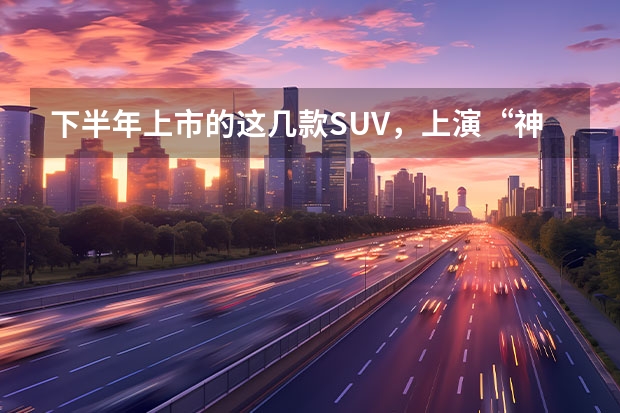 下半年上市的这几款SUV，上演“神仙打架”在所难免（三菱suv新款8万：性价比之王）