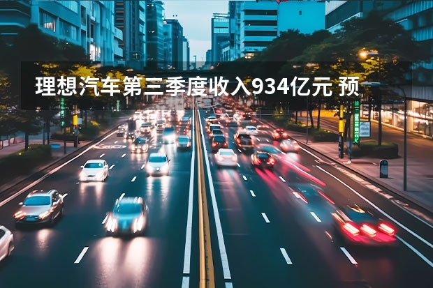 理想汽车第三季度收入93.4亿元 预计第四季度交付4.5-4.8万辆 理想销量突破3万，彩电、冰箱真的很受欢迎？