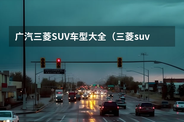 广汽三菱SUV车型大全（三菱suv新款）