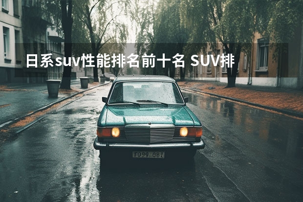 日系suv性能排名前十名 SUV排行榜前十名品牌汽车