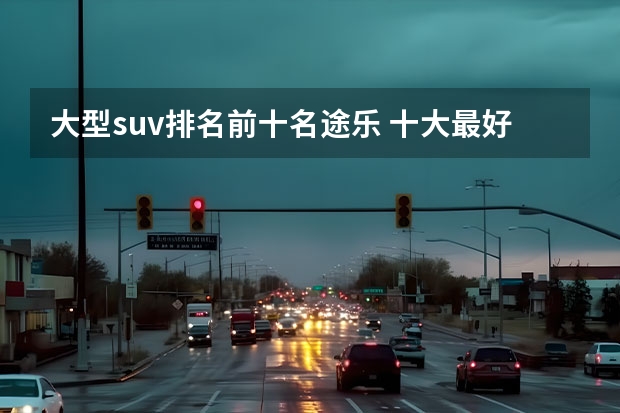 大型suv排名前十名途乐 十大最好的进口suv