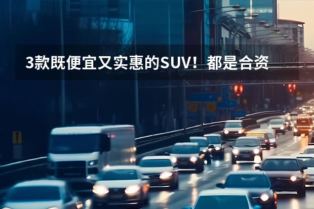 3款既便宜又实惠的SUV！都是合资车，最低6.98万（十万最佳合资车suv）