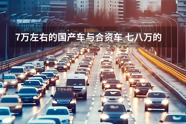 7万左右的国产车与合资车 七八万的买车预算，是买国产新车好，还是买二手合资车好？