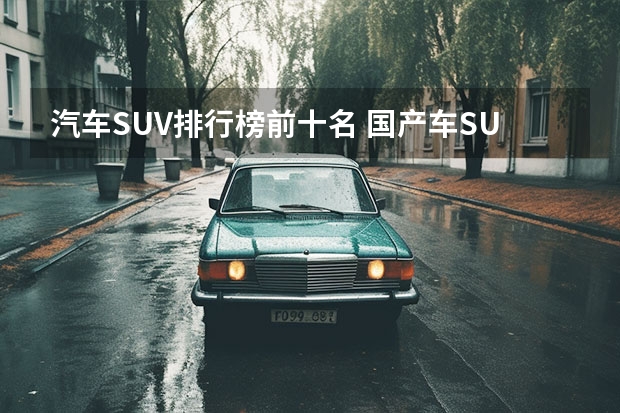 汽车SUV排行榜前十名 国产车SUV排行榜前十名