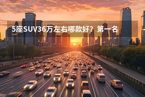 5座SUV36万左右哪款好？第一名你绝对想不到 中级suv车型排行榜