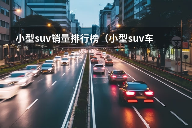 小型suv销量排行榜（小型suv车型销量排名前十名）