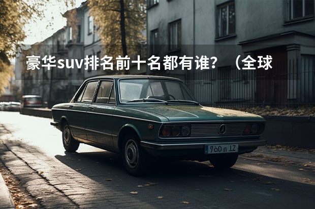 豪华suv排名前十名都有谁？（全球十大顶级豪华suv）