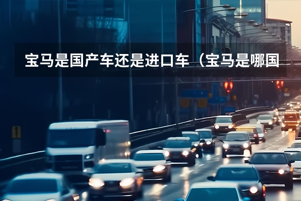 宝马是国产车还是进口车（宝马是哪国产的车）