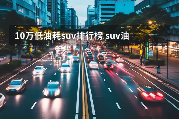 10万低油耗suv排行榜 suv油耗最低的车排行榜