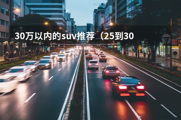 30万以内的suv推荐（25到30万的suv前十名）