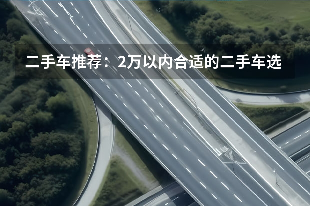 二手车推荐：2万以内合适的二手车选择方案 本人想买一辆suv二手代步车推荐一下