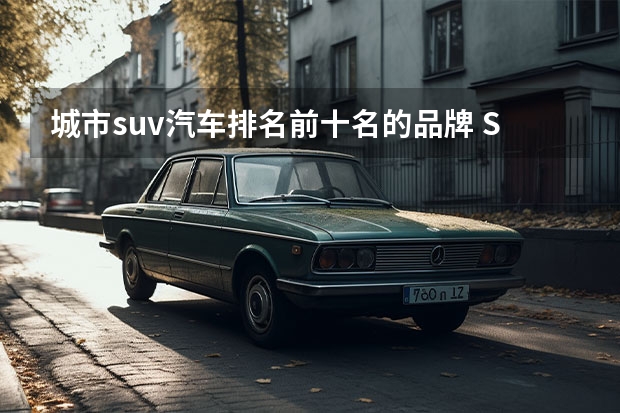 城市suv汽车排名前十名的品牌 SUV车型排名前十名