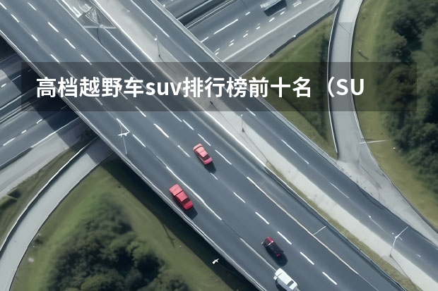 高档越野车suv排行榜前十名（SUV车型排名前十名）