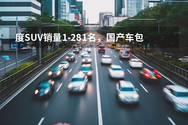 度SUV销量1-281名，国产车包揽冠亚军，探岳已成大众主力（豪华SUV销量排行榜）