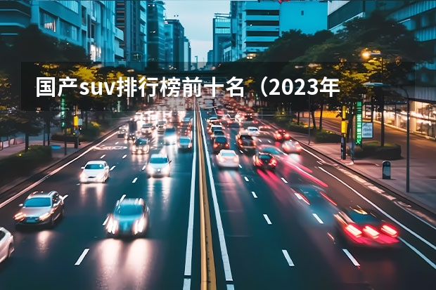 国产suv排行榜前十名（2023年十大热门suv）