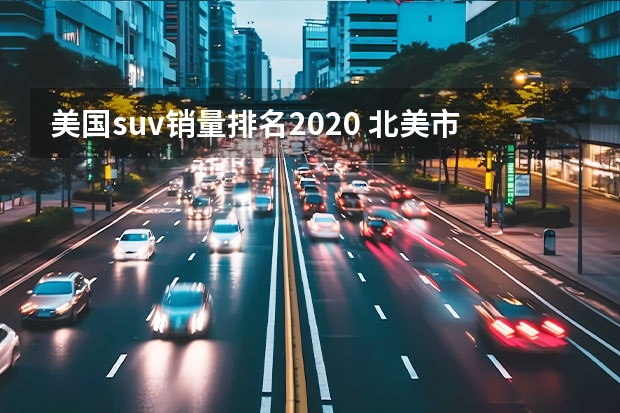 美国suv销量排名2020 北美市场SUV车型榜单出炉 这几款国内也是热门车型