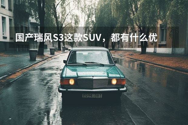 国产瑞风S3这款SUV，都有什么优点和缺点？