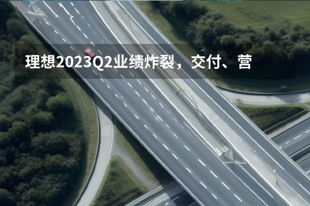 理想2023Q2业绩炸裂，交付、营收同比增长均超200％（六大新能源品牌公布8月销量：埃安“封神” 理想赢麻了）