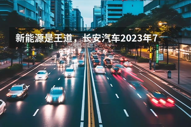 新能源是王道，长安汽车2023年7款重磅新车大搜罗 长安糯玉米新能源价格2023