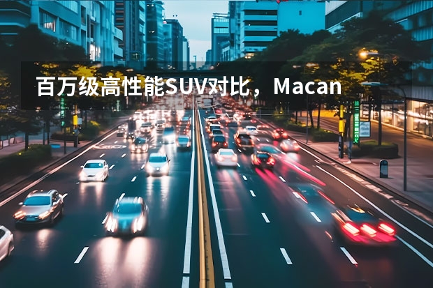 百万级高性能SUV对比，Macan Turbo、X3M谁更强 国产汽车销量排行榜（中国汽车品牌销量排行）