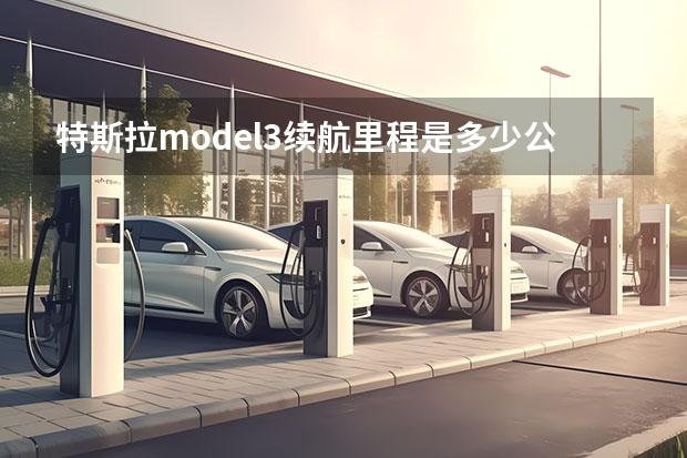 特斯拉model3续航里程是多少公里?