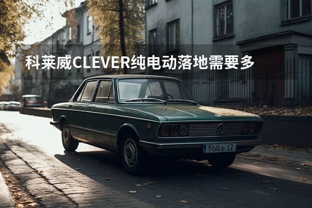 科莱威CLEVER纯电动落地需要多少钱？科莱威CLEVER提车价