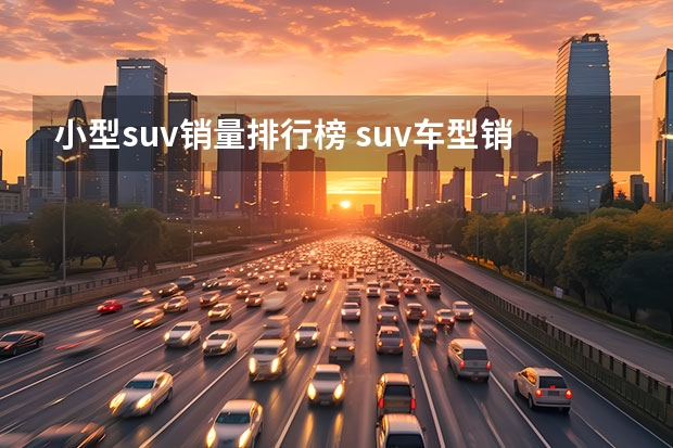 小型suv销量排行榜 suv车型销量排行榜