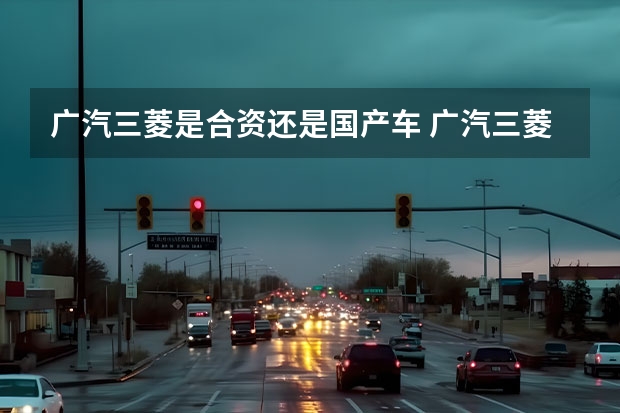 广汽三菱是合资还是国产车 广汽三菱汽车